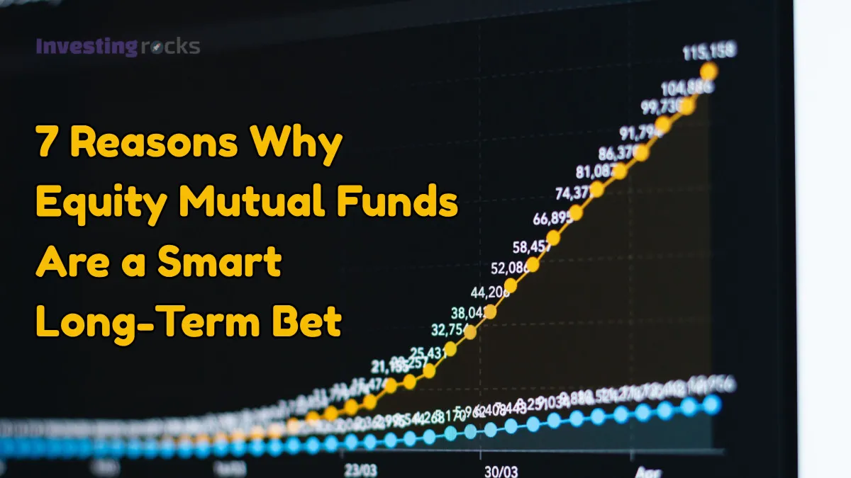 7 Reasons Why Equity Mutual Funds Are a Smart Long-Term Bet
